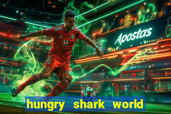 hungry shark world dinheiro infinito ios